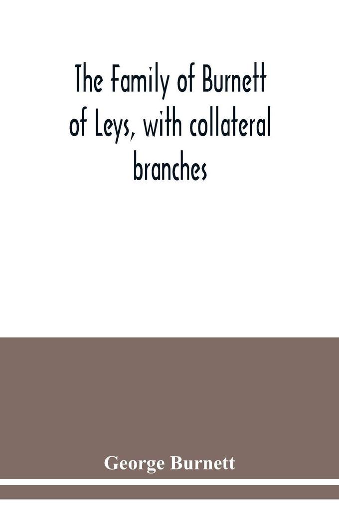 The family of Burnett of Leys with collateral branches