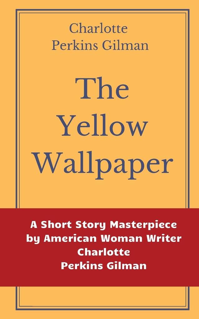 The Yellow Wallpaper by Charlotte Perkins Gilman: A Short Story Masterpiece by American Woman Writer Charlotte Perkins Gilman