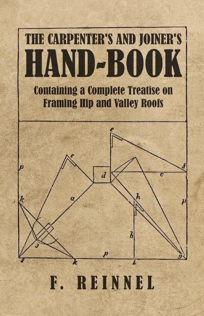 The Carpenter‘s and Joiner‘s Hand-Book - Containing a Complete Treatise on Framing Hip and Valley Roofs