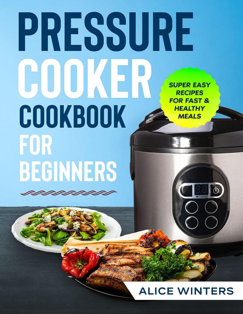 Pressure Cooker Cookbook: Super Easy Recipes for Fast & Healthy Meals