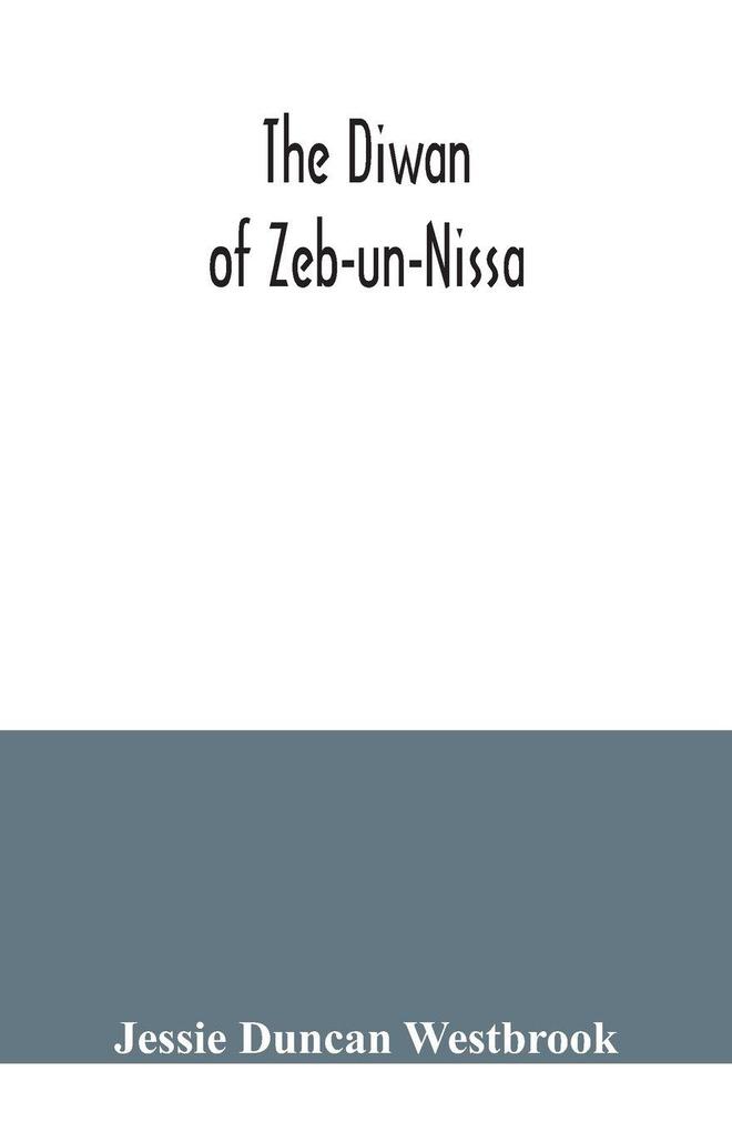 The Diwan of Zeb-un-Nissa the first fifty ghazals rendered from the Persian by Magan Lal and Jessie Duncan Westbrook with an introduction and notes