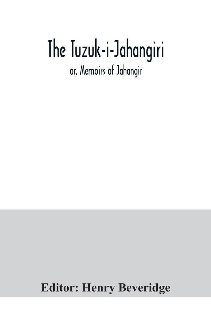 The Tuzuk-i-Jahangiri; or Memoirs of Jahangir