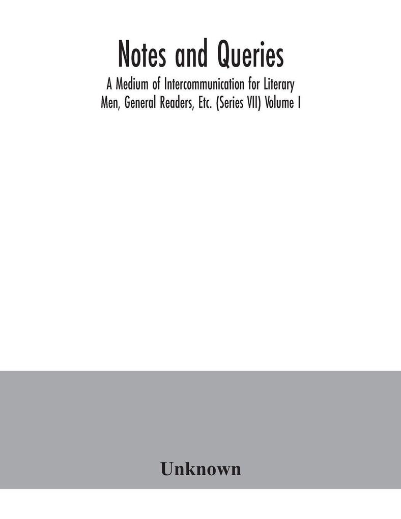 Notes and queries; A Medium of Intercommunication for Literary Men General Readers Etc. (Series VII) Volume I.