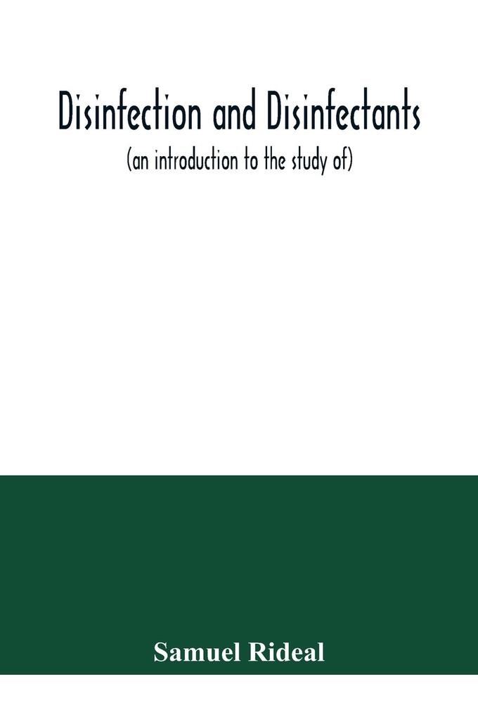 Disinfection and disinfectants (an introduction to the study of) together with an account of the chemical substances used as antiseptics and preservatives