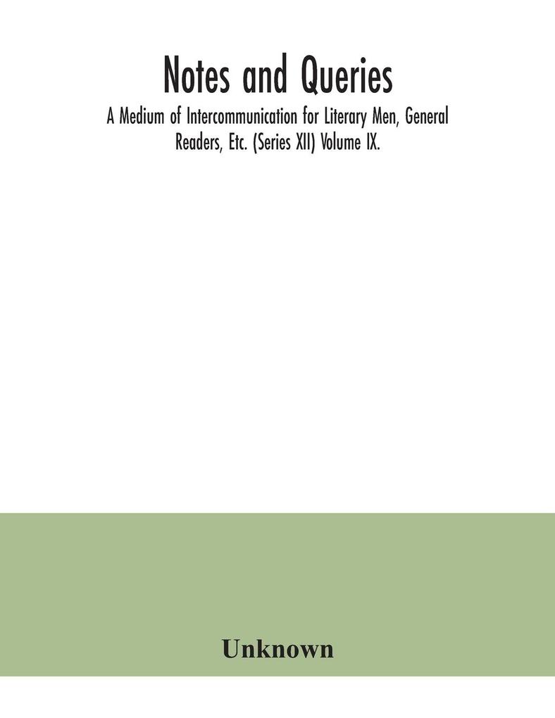 Notes and queries; A Medium of Intercommunication for Literary Men General Readers Etc. (Series XII) Volume IX.