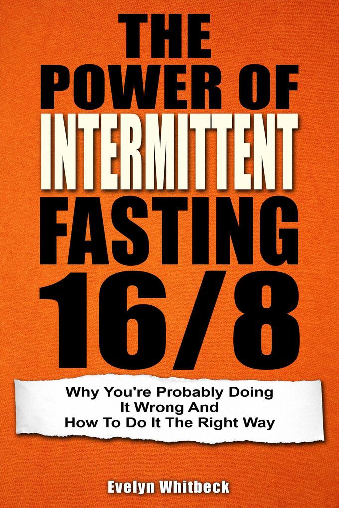 The Power Of Intermittent Fasting 16/8: Why You‘re Probably Doing It Wrong And How To Do It The Right Way
