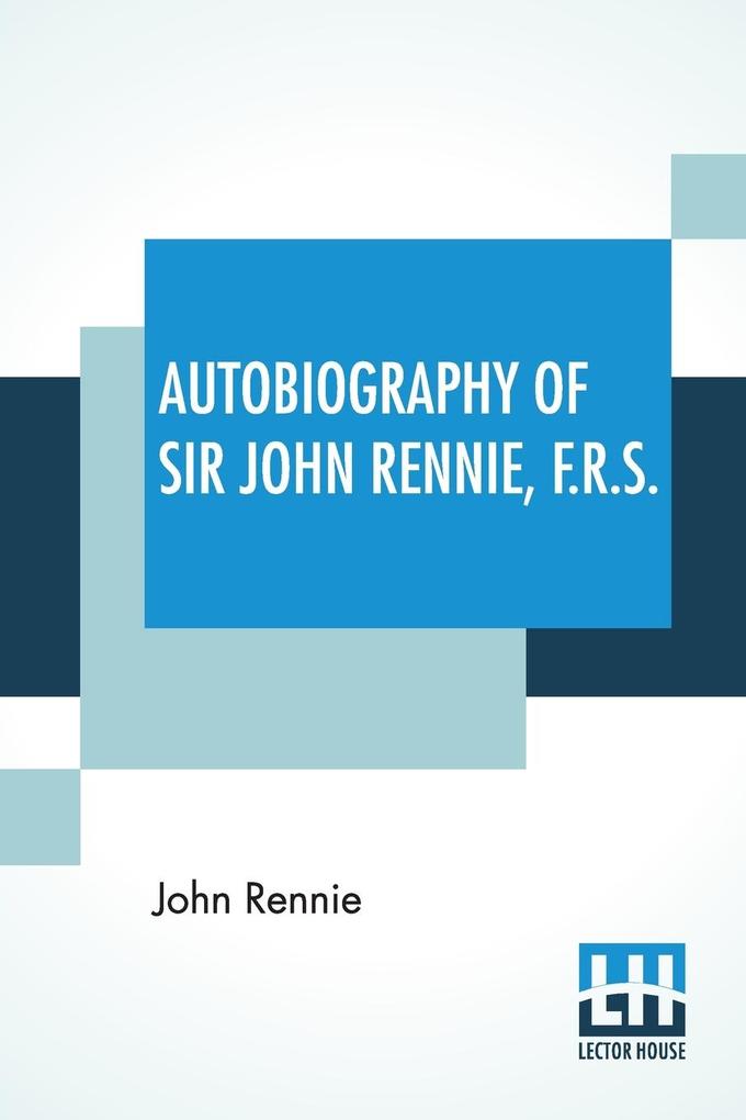 Autobiography Of Sir John Rennie F.R.S.