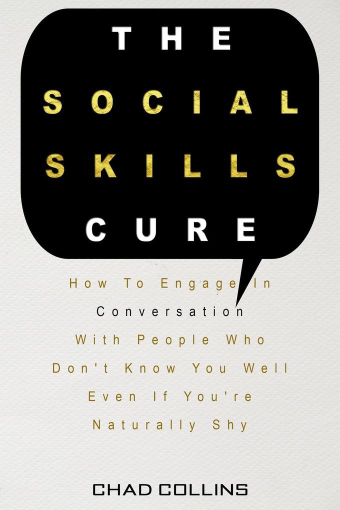 The Social Skills Cure: How To Engage In Conversation With People Who Don‘t Know You Well Even If You‘re Naturally Shy