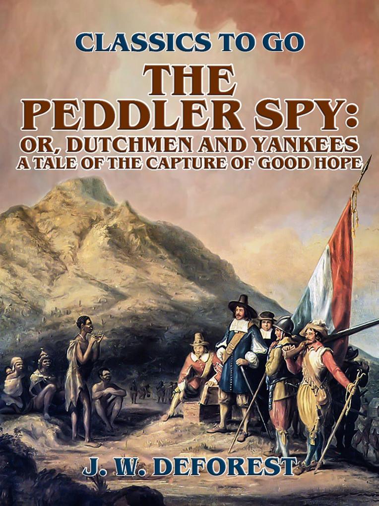 The Peddler Spy; or Dutchmen and Yankees A Tale of the Capture of Good Hope