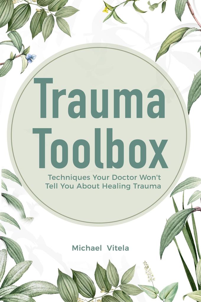Trauma Toolbox: Techniques Your Doctor Won‘t Tell You About Healing Trauma
