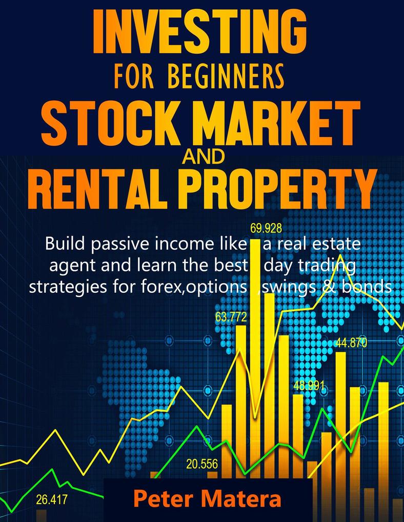 Investing for Beginners: Stock Market and Rental Property - Build Passive Income Like a Real Estate Agent and Learn the Best Day Trading Strategies for Forex Options Swings & Bonds