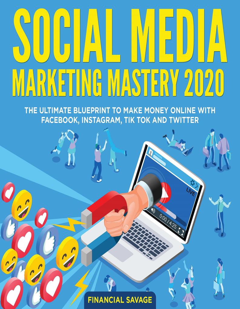 Social Media Marketing Mastery 2020: The Ultimate Blueprint to Make Money Online With Facebook Instagram Tik Tok and Twitter