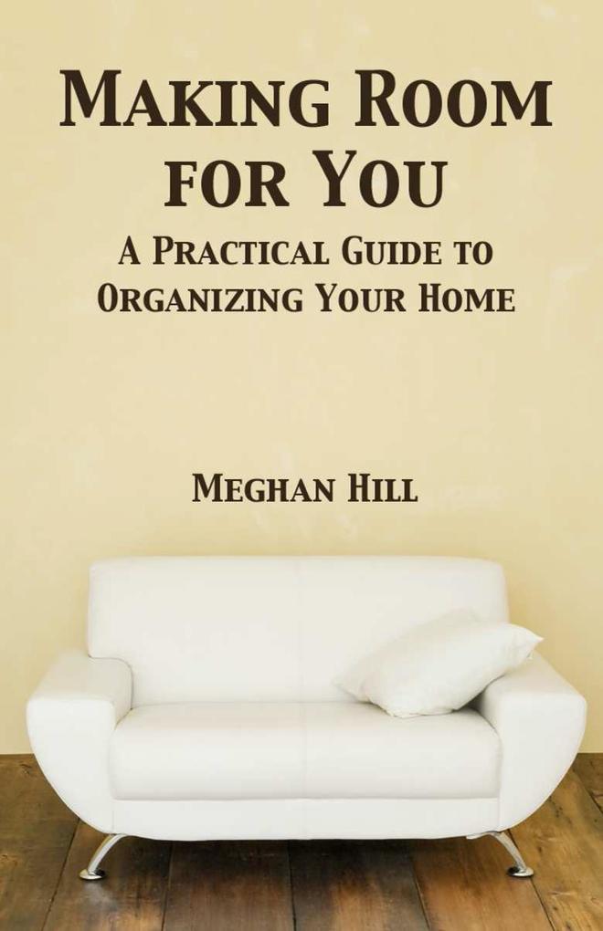 Making Room for You: A Practical Guide to Organizing Your home