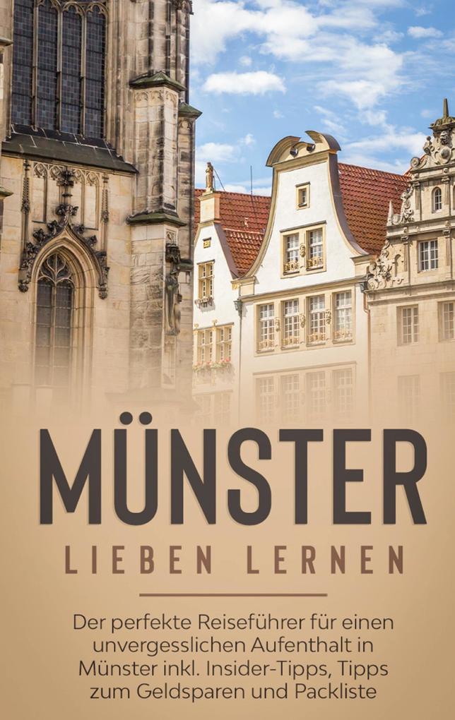 Münster lieben lernen: Der perfekte Reiseführer für einen unvergesslichen Aufenthalt in Münster inkl. Insider-Tipps Tipps zum Geldsparen und Packliste