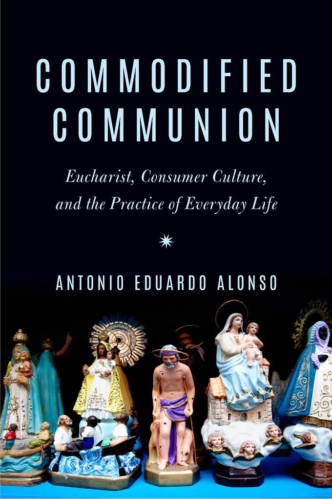 Commodified Communion: Eucharist Consumer Culture and the Practice of Everyday Life