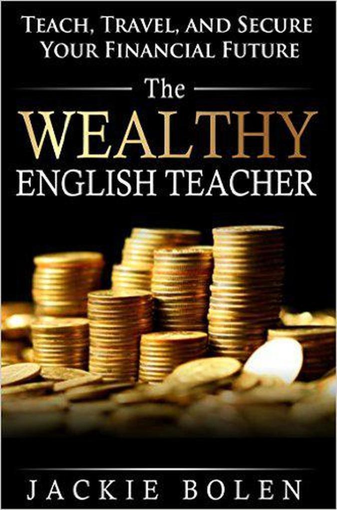 The Wealthy English Teacher: Teach Travel and Secure your Financial Future