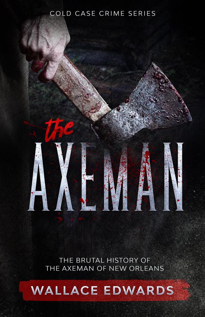 The Axeman: The Brutal History of the Axeman of New Orleans (Cold Case Crime #4)