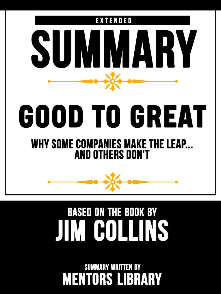 Extended Summary Of Good To Great: Why Some Companies Make The Leap...And Others Don‘t - Based On The Book By Jim Collins