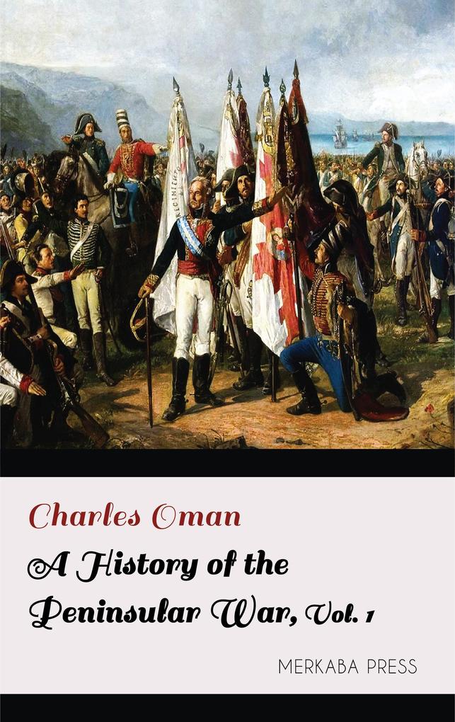 A History of the Peninsular War Volume I