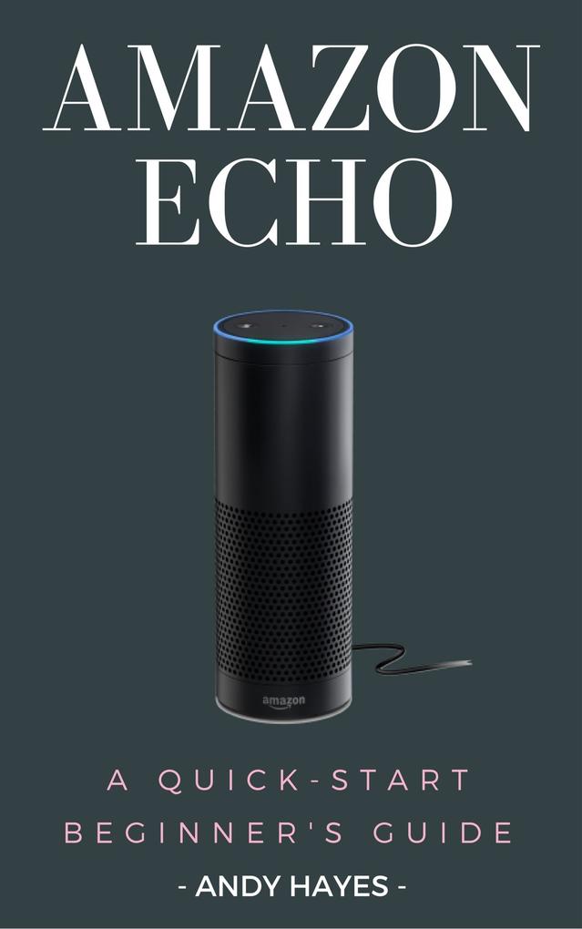 Amazon Echo : A Quick-Start Beginner‘s Guide