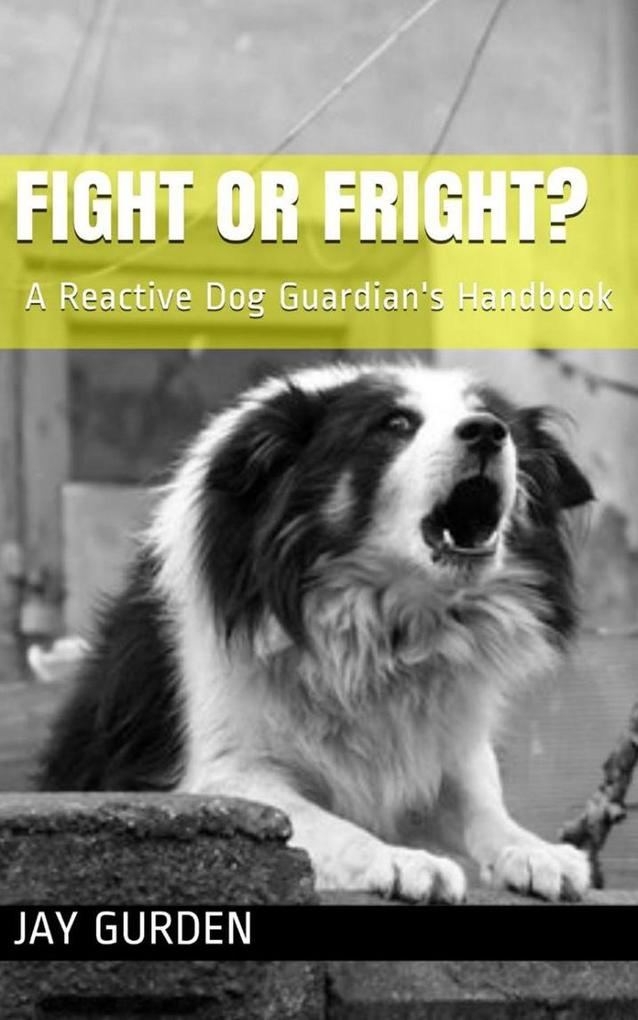 Fight or Fright? A Reactive Dog Guardian‘s Handbook