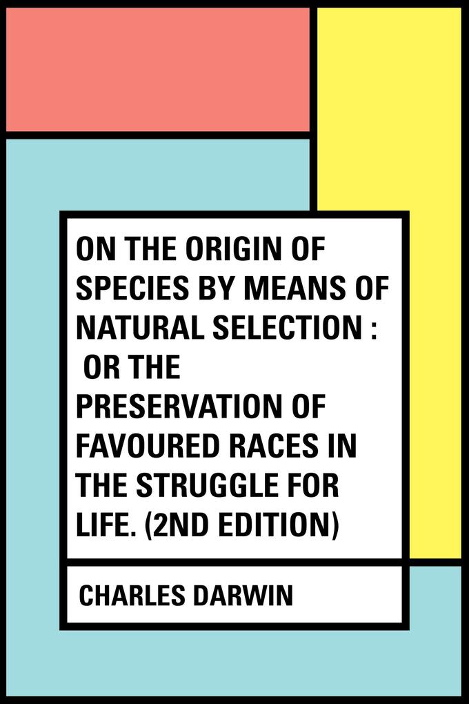 On the Origin of Species by Means of Natural Selection : or the Preservation of Favoured Races in the Struggle for Life. (2nd edition)
