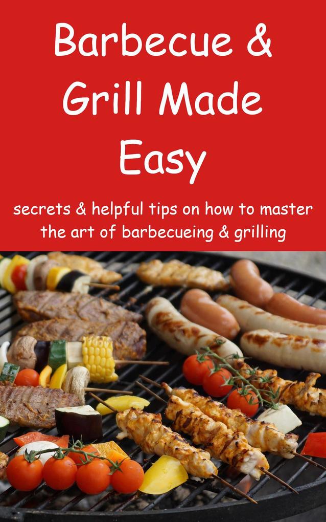 Barbecue & Grill Made Easy - Secrets & helpful tips on how to master the art of barbecueing & grilling