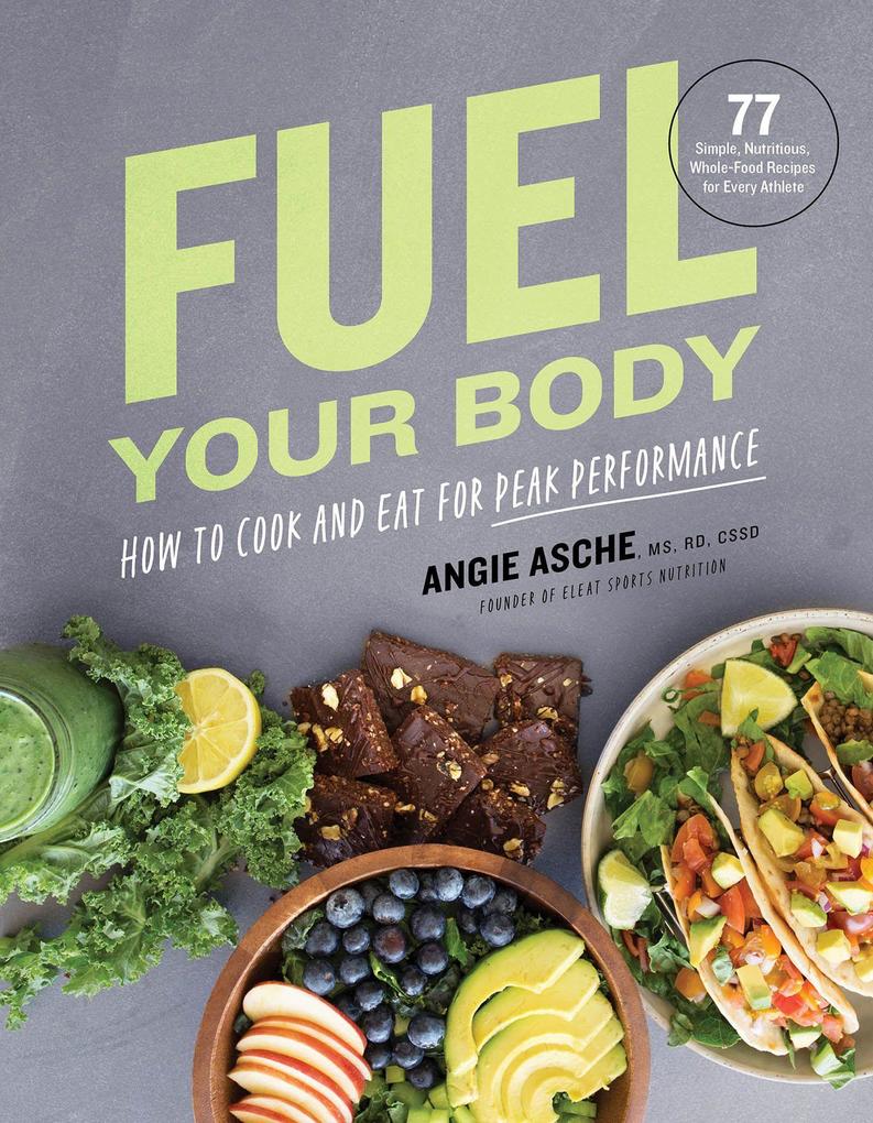 Fuel Your Body: How to Cook and Eat for Peak Performance: 77 Simple Nutritious Whole-Food Recipes for Every Athlete
