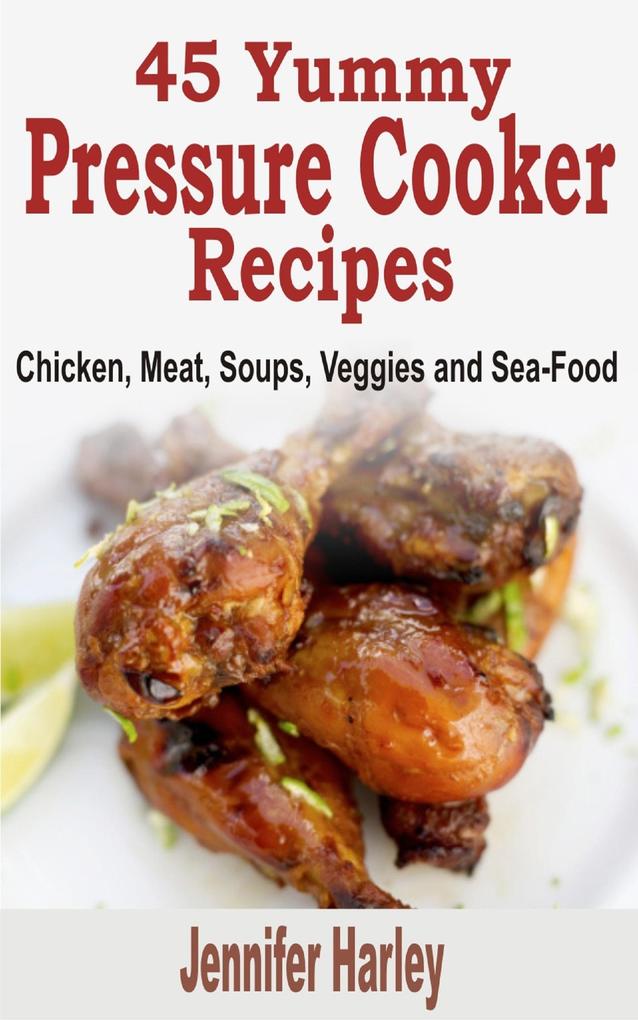 45 Yummy Pressure Cooker Recipes: Chicken Meat Soups Veggies and Sea-Food