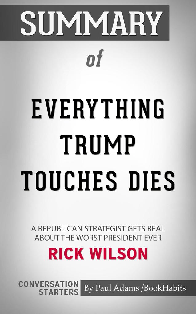 Summary of Everything Trump Touches Dies: A Republican Strategist Gets Real About the Worst President Ever