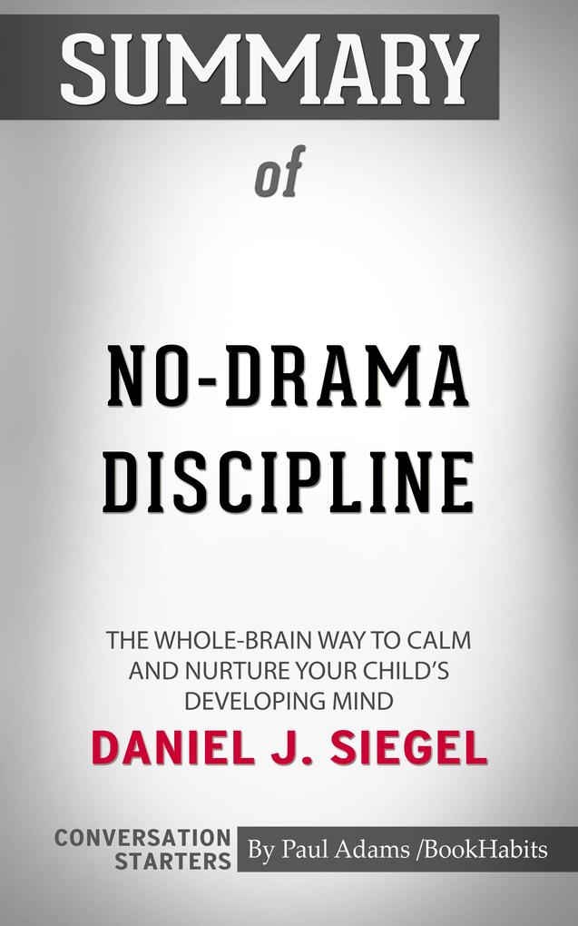 Summary of No-Drama Discipline: The Whole-Brain Way to Calm the Chaos and Nurture Your Child‘s Developing Mind