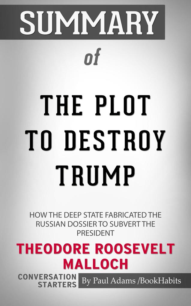 Summary of The Plot to Destroy Trump: How the Deep State Fabricated the Russian Dossier to Subvert the President