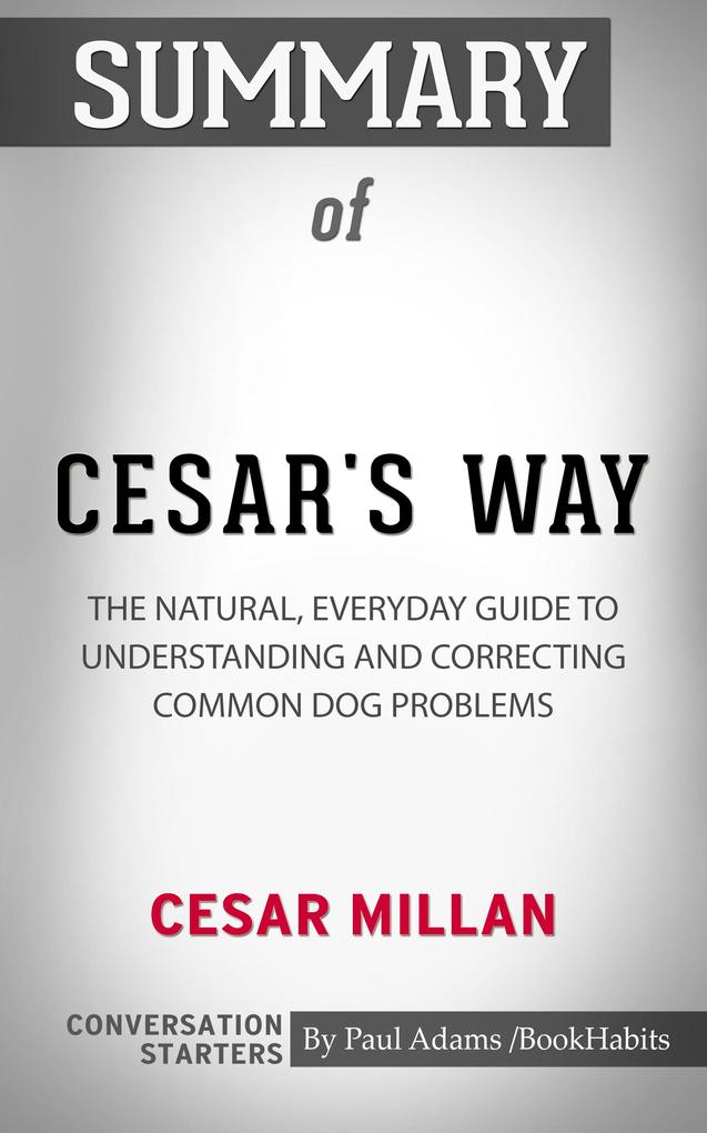 Summary of Cesar‘s Way: The Natural Everyday Guide to Understanding & Correcting Common Dog Problems