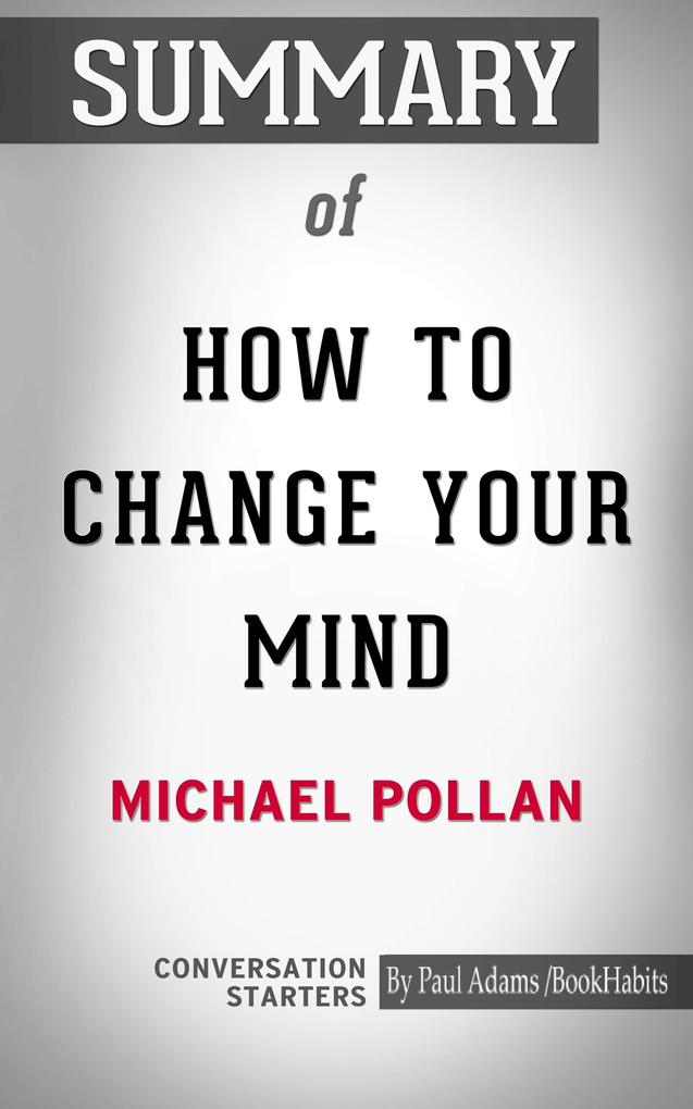 Summary of How to Change Your Mind: What the New Science of Psychedelics Teaches Us About Consciousness Dying Addiction Depression and Transcendence