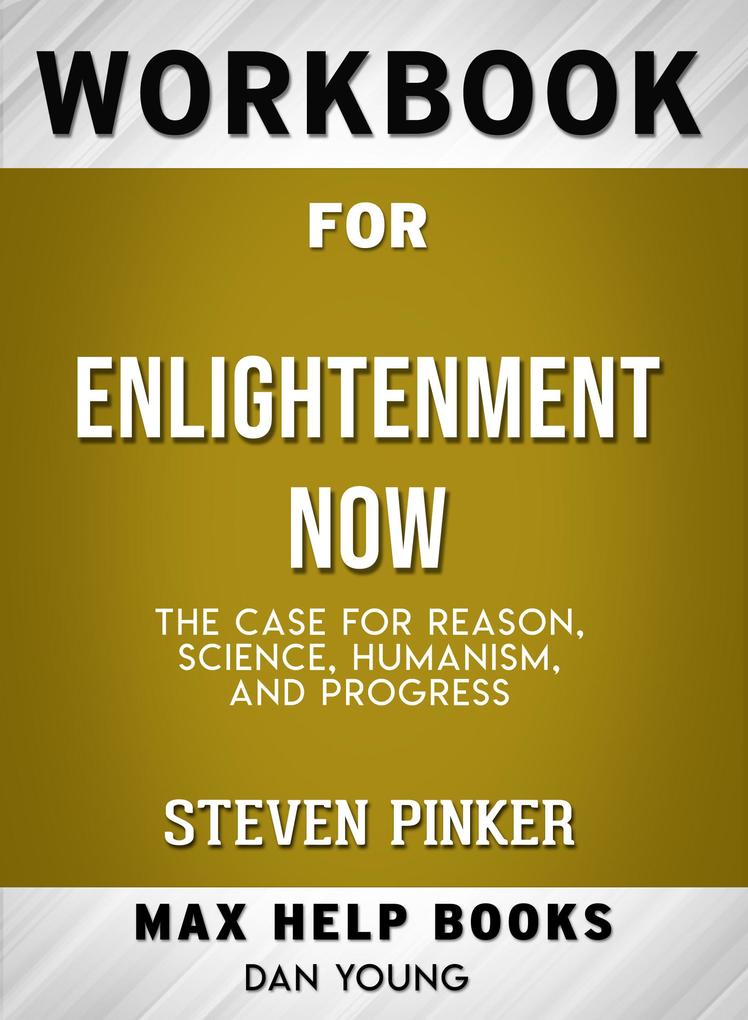 Workbook for Enlightenment Now: The Case for Reason Science Humanism and Progress (Max-Help Books)