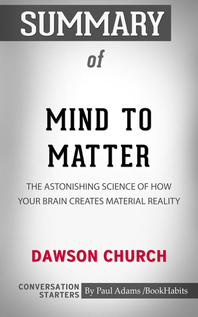 Summary of Mind to Matter: The Astonishing Science of How Your Brain Creates Material Reality