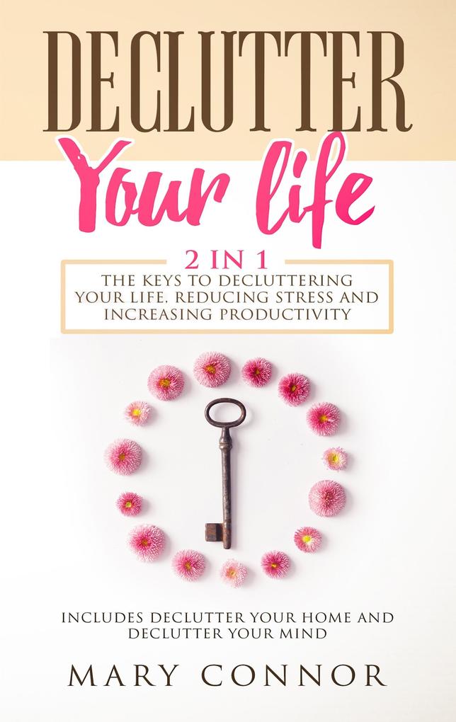 Declutter Your Life: 2 in 1: The Keys To Decluttering Your Life Reducing Stress And Increasing Productivity: