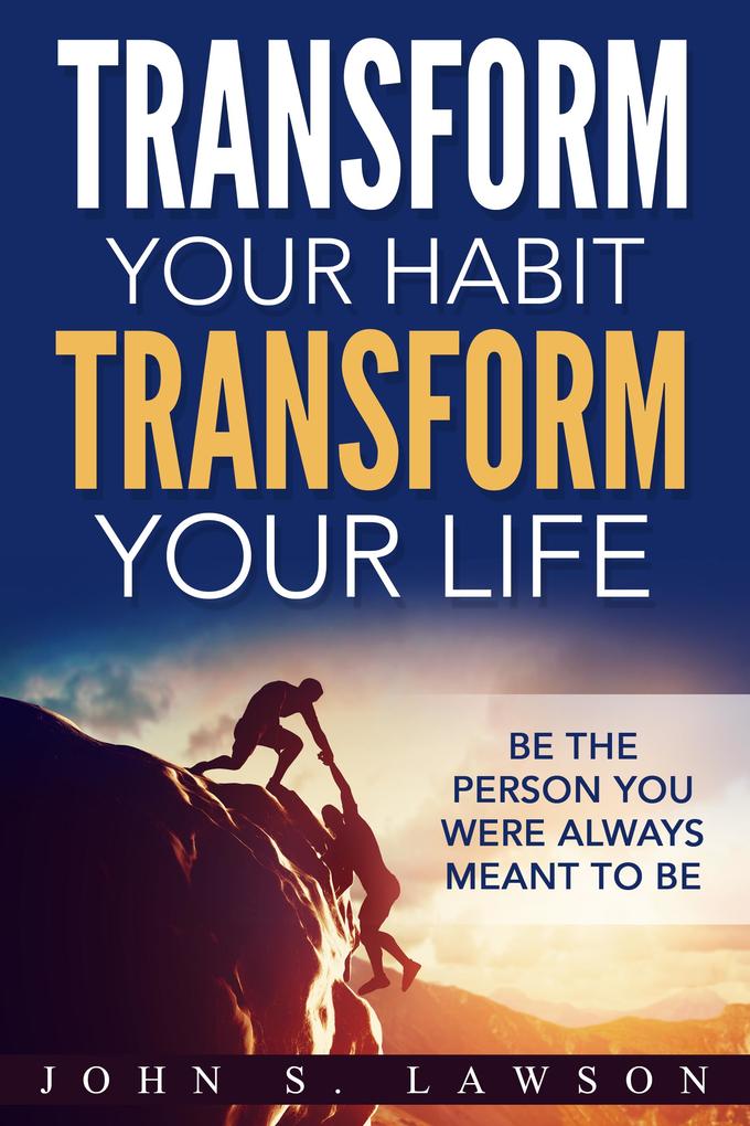 Transform Your Habit Transform Your Life: Be the Person You Were Always Meant To Be