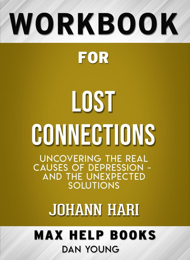 Workbook for Lost Connections: Uncovering the Real Causes of Depression - and the Unexpected Solutions (Max-Help Books)