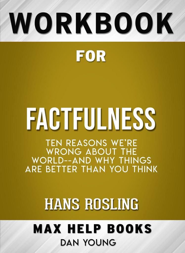 Workbook for Factfulness: Ten Reasons We‘re Wrong About the World-- and Why Things Are Better Than You Think (Max-Help Books)