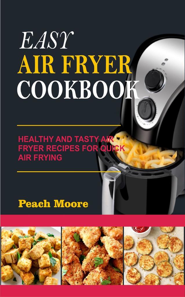 Easy Air Fryer Cookbook: Healthy and Tasty Air Fryer Recipes for Quick Air Frying