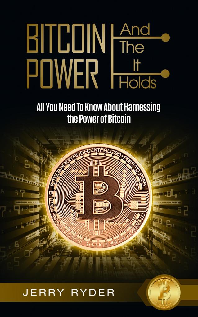 Bitcoin: And The Power It Holds All You Need To Know About Harnessing the Power of Bitcoin For Beginners - Learn the Secrets to Bitcoin Mining The Bitcoin Standard And Master Cryptocurrency