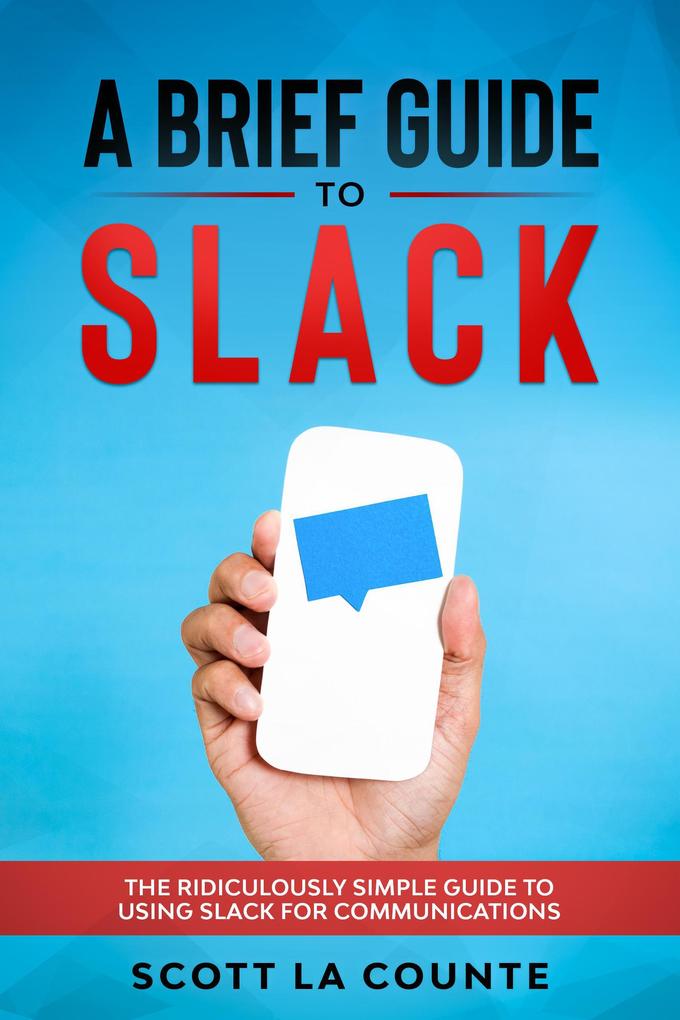 A Brief Guide to Slack: The Ridiculously Simple Guide to Using Slack for Communications