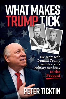 What Makes Trump Tick: My Years with Donald Trump from New York Military Academy to the Present