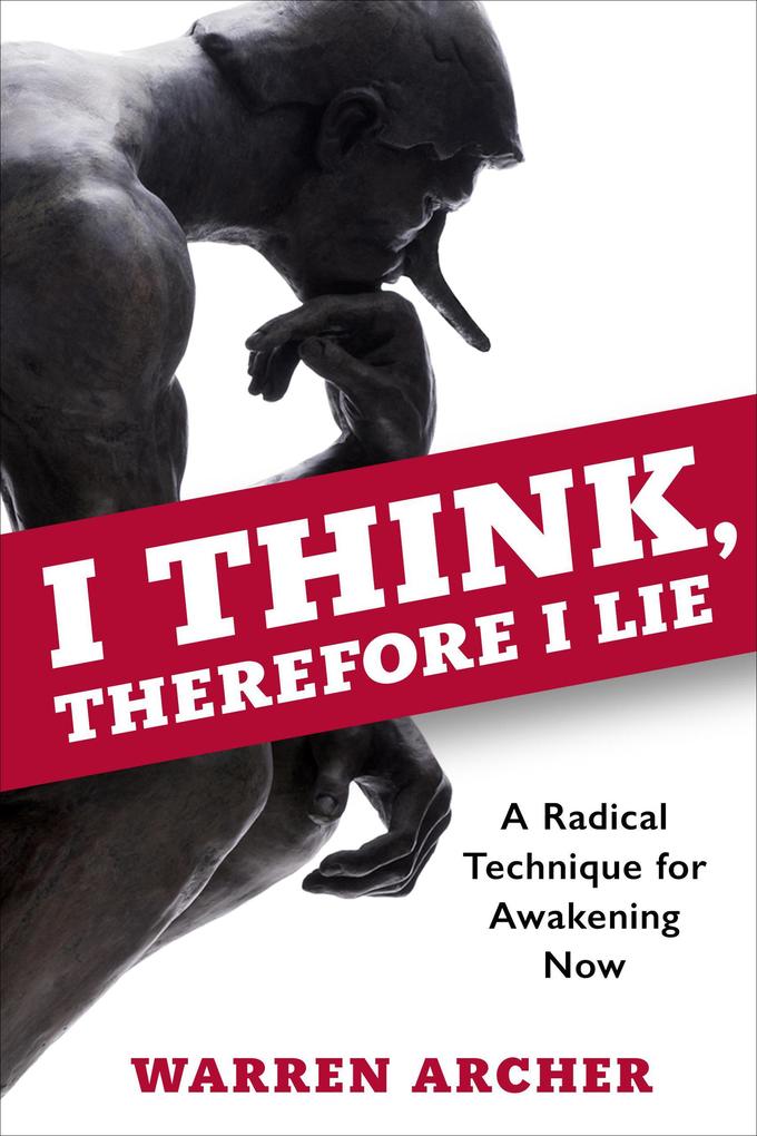 I Think Therefore I Lie: A Radical Technique for Awakening Now