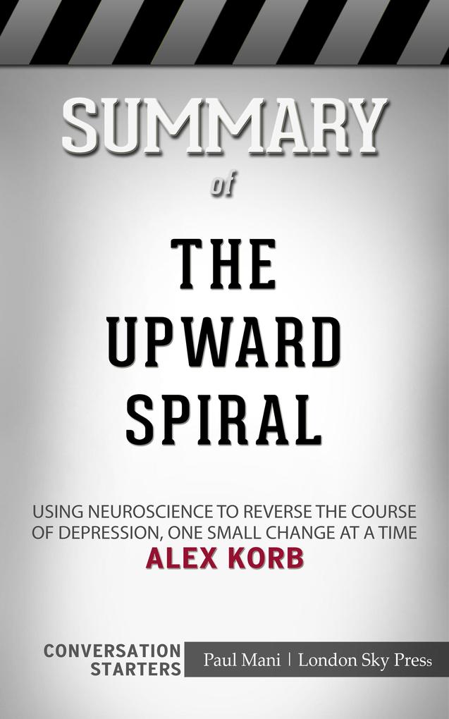 Summary of The Upward Spiral: Using Neuroscience to Reverse the Course of Depression One Small Change at a Time: Conversation Starters