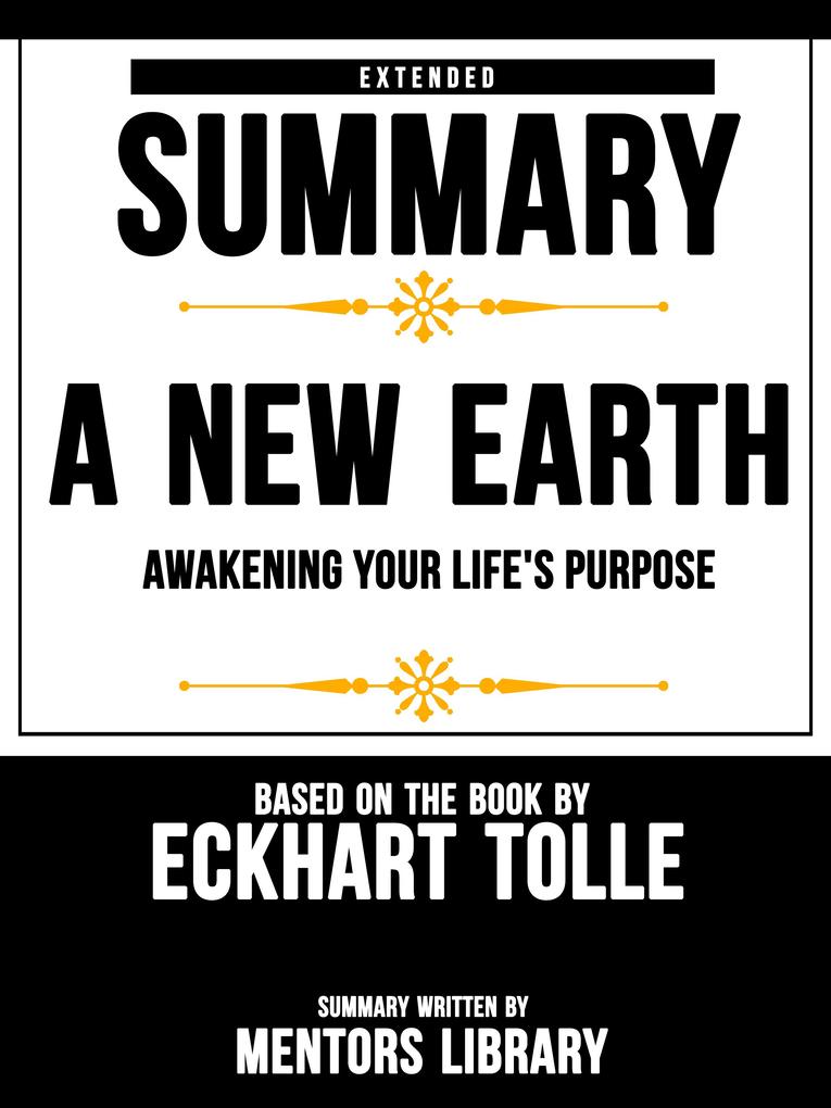 Extended Summary Of A New Earth: Awakening Your Life‘s Purpose - Based On The Book By Eckhart Tolle