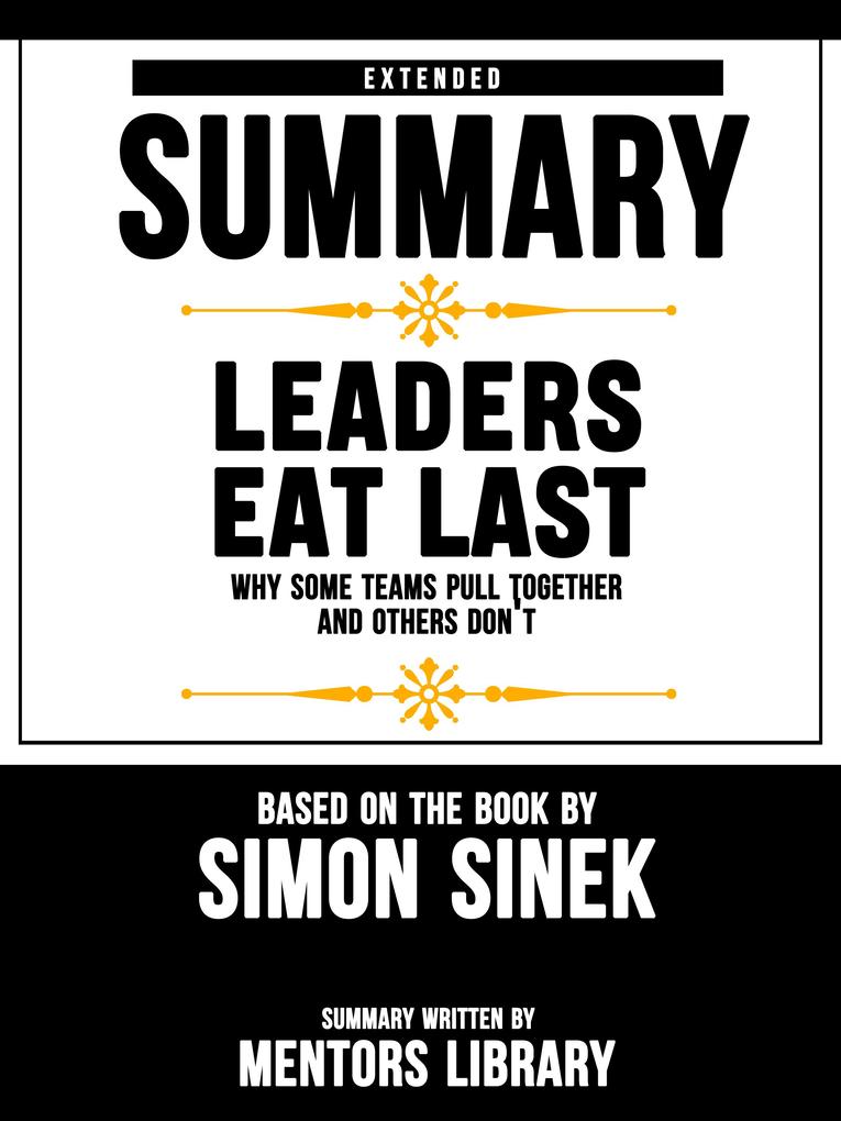 Extended Summary Of Leaders Eat Last: Why Some Teams Pull Together and Others Don‘t - Based On The Book By Simon Sinek