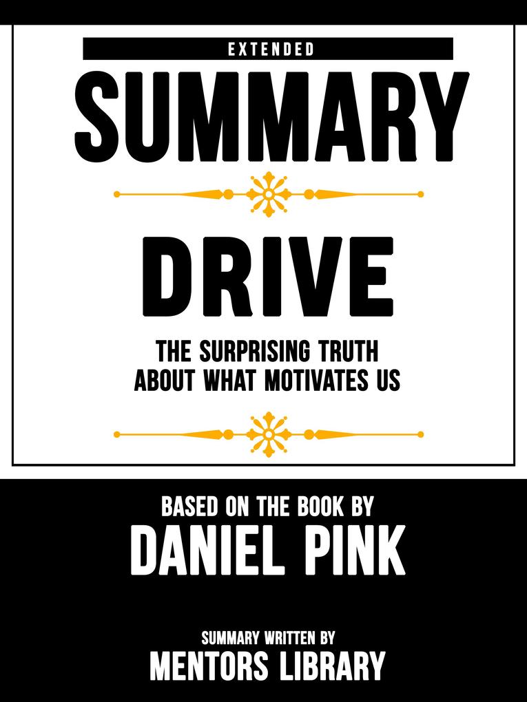 Extended Summary Of Drive: The Surprising Truth About What Motivates Us - Based On The Book By Daniel Pink