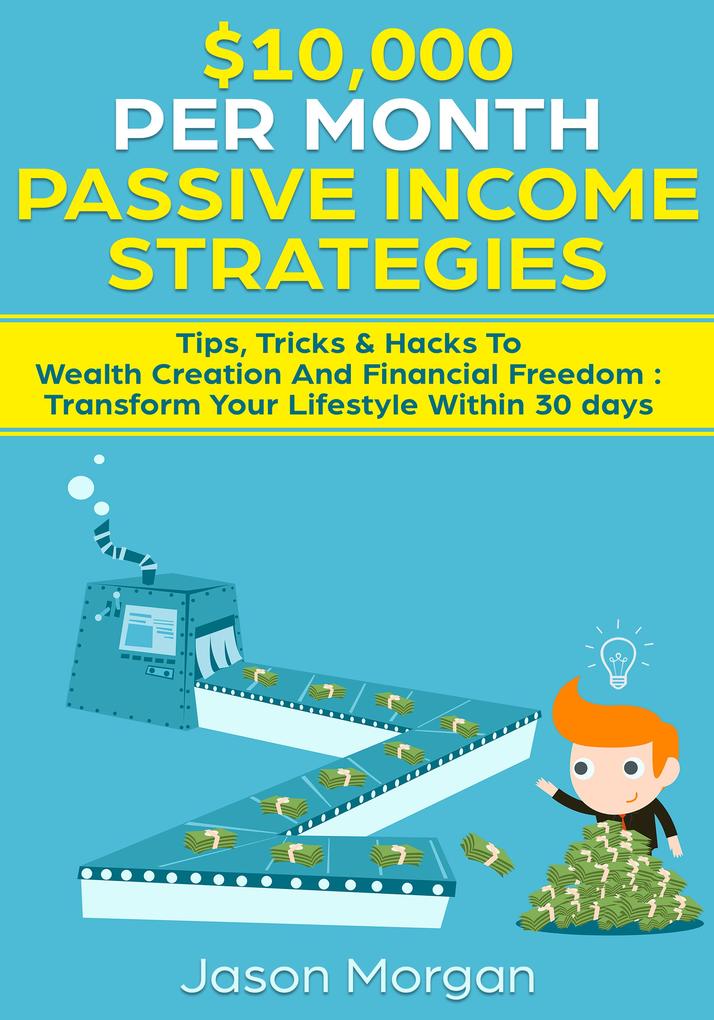 $10000 per Month Passive Income Strategies: Tips Tricks & Hacks To Wealth Creation And Financial Freedom : Transform Your Lifestyle Within 30 days